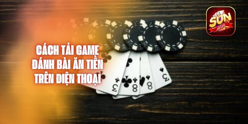 Cách Tải Game Đánh Bài Ăn Tiền Trên Điện Thoại